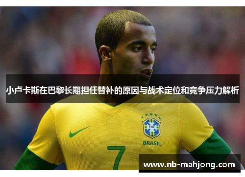 小卢卡斯在巴黎长期担任替补的原因与战术定位和竞争压力解析