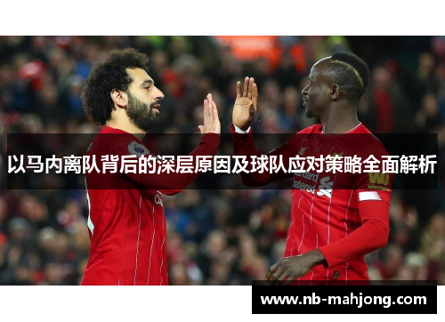 以马内离队背后的深层原因及球队应对策略全面解析 以马内离队背后的深层原因及球队应对策略全面解析