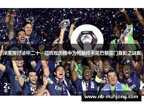 深度探讨法甲二十一冠辉煌历程中为何始终不见巴黎豪门身影之谜案