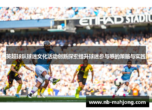 英超球队球迷文化活动创新探索提升球迷参与感的策略与实践