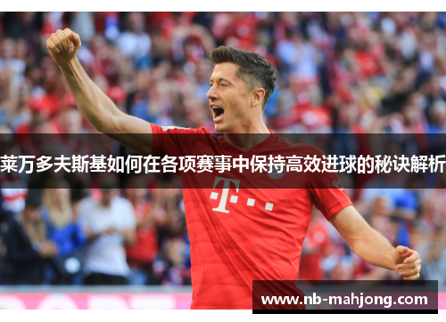 莱万多夫斯基如何在各项赛事中保持高效进球的秘诀解析 莱万多夫斯基如何在各项赛事中保持高效进球的秘诀解析