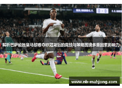 解析巴萨能胜皇马却难夺欧冠背后的竞技与策略困境多重因素影响力