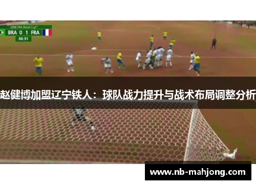 赵健博加盟辽宁铁人：球队战力提升与战术布局调整分析