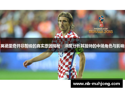 莫德里奇并非前锋的真实原因揭秘：深度分析其独特的中场角色与影响