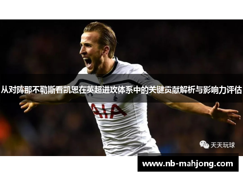 从对阵那不勒斯看凯恩在英超进攻体系中的关键贡献解析与影响力评估