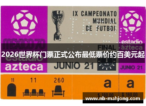 2026世界杯门票正式公布最低票价约百美元起