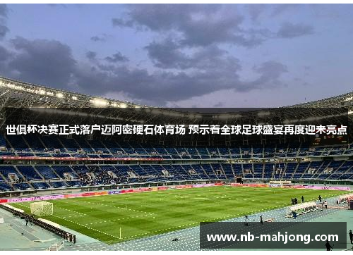 世俱杯决赛正式落户迈阿密硬石体育场 预示着全球足球盛宴再度迎来亮点