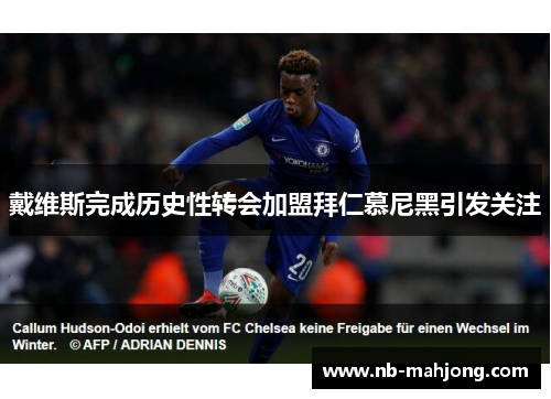 戴维斯完成历史性转会加盟拜仁慕尼黑引发关注