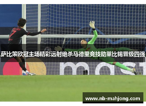 萨比策欧冠主场精彩远射绝杀马德里竞技助莱比锡晋级四强