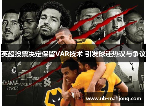 英超投票决定保留VAR技术 引发球迷热议与争议