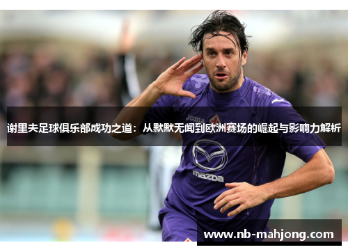 谢里夫足球俱乐部成功之道：从默默无闻到欧洲赛场的崛起与影响力解析