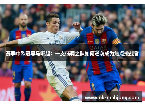 赛季中欧冠黑马崛起:一支低调之队如何逆袭成为焦点挑战者 赛季中欧冠黑马崛起:一支低调之队如何逆袭成为焦点挑战者
