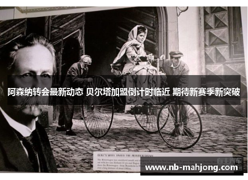 阿森纳转会最新动态 贝尔塔加盟倒计时临近 期待新赛季新突破