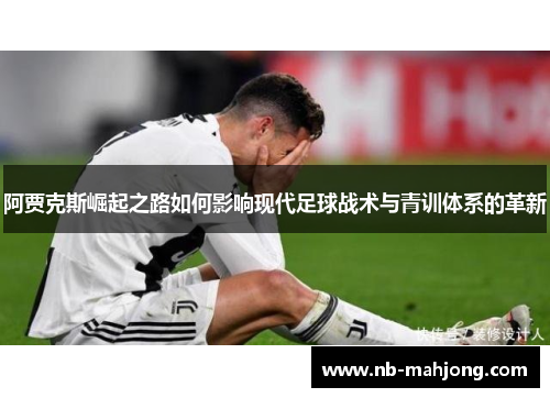 阿贾克斯崛起之路如何影响现代足球战术与青训体系的革新 阿贾克斯崛起之路如何影响现代足球战术与青训体系的革新